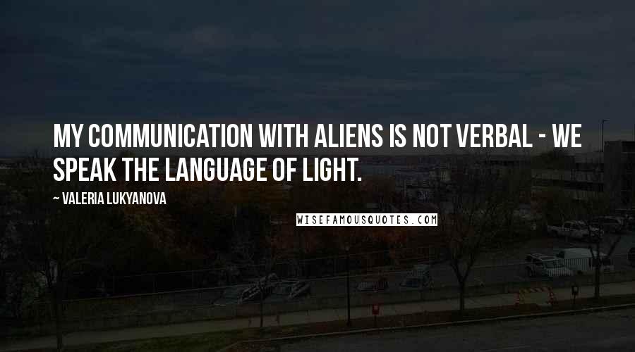 Valeria Lukyanova Quotes: My communication with aliens is not verbal - we speak the language of light.