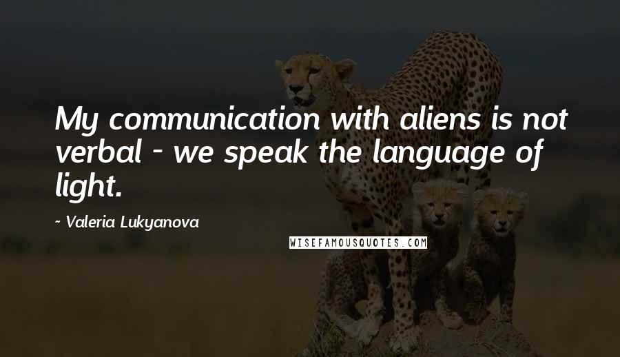 Valeria Lukyanova Quotes: My communication with aliens is not verbal - we speak the language of light.