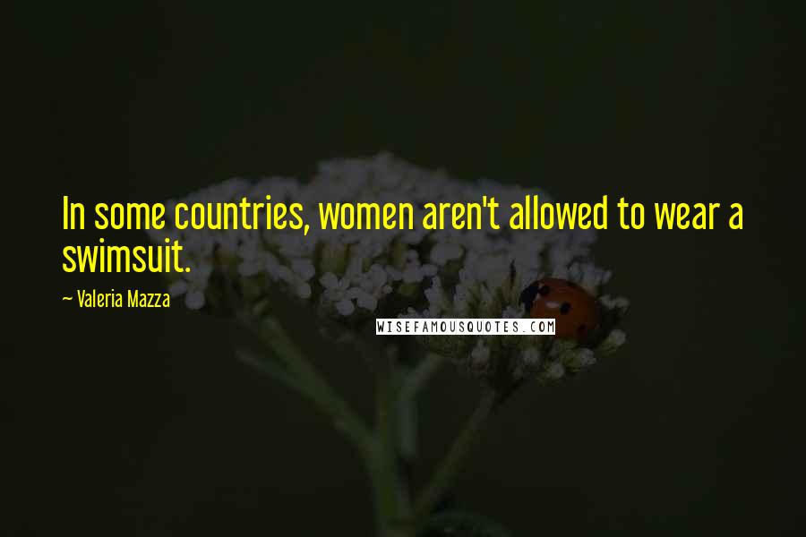 Valeria Mazza Quotes: In some countries, women aren't allowed to wear a swimsuit.