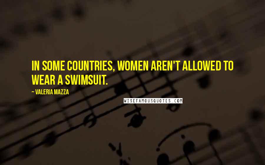 Valeria Mazza Quotes: In some countries, women aren't allowed to wear a swimsuit.