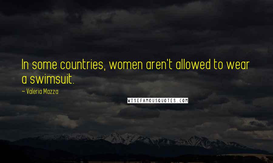 Valeria Mazza Quotes: In some countries, women aren't allowed to wear a swimsuit.