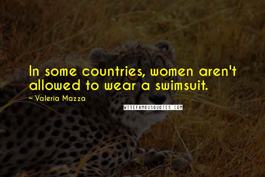 Valeria Mazza Quotes: In some countries, women aren't allowed to wear a swimsuit.