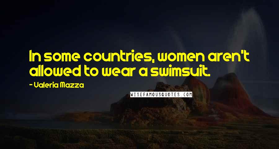 Valeria Mazza Quotes: In some countries, women aren't allowed to wear a swimsuit.