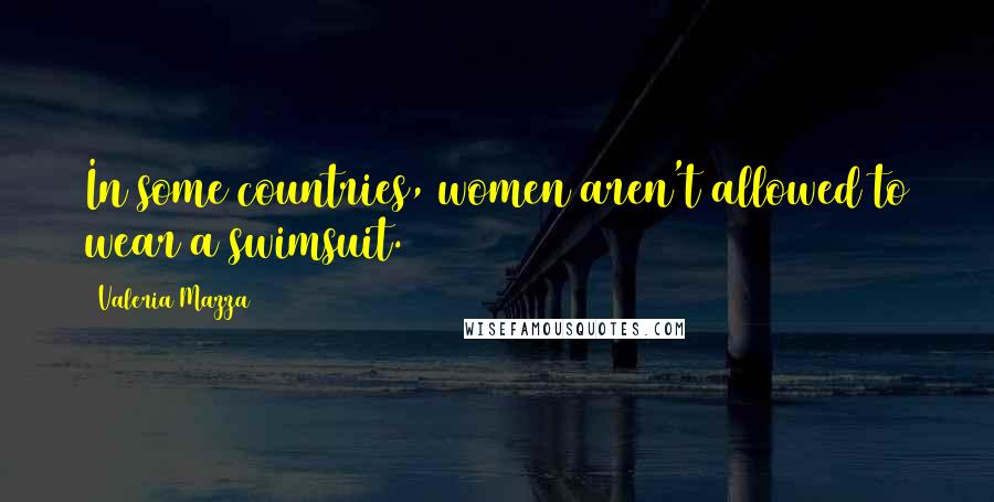 Valeria Mazza Quotes: In some countries, women aren't allowed to wear a swimsuit.