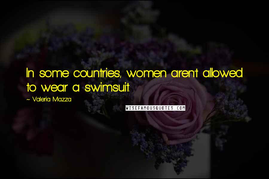 Valeria Mazza Quotes: In some countries, women aren't allowed to wear a swimsuit.