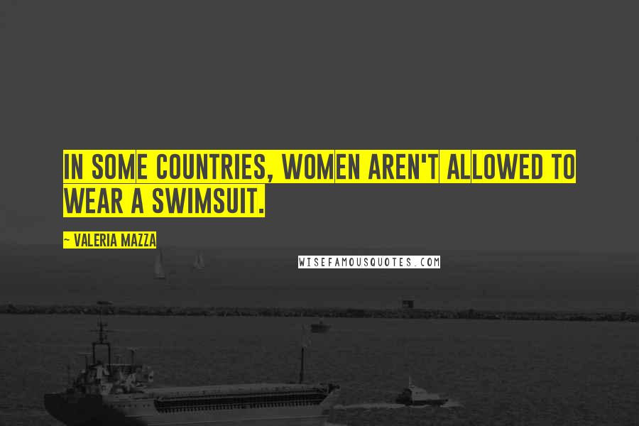 Valeria Mazza Quotes: In some countries, women aren't allowed to wear a swimsuit.