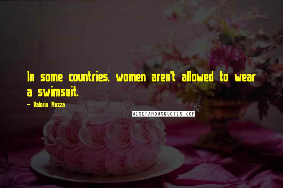 Valeria Mazza Quotes: In some countries, women aren't allowed to wear a swimsuit.