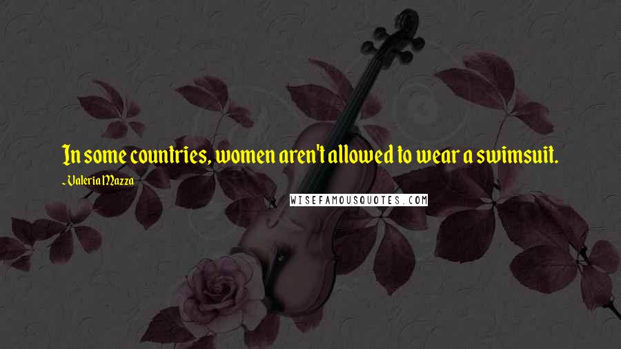 Valeria Mazza Quotes: In some countries, women aren't allowed to wear a swimsuit.