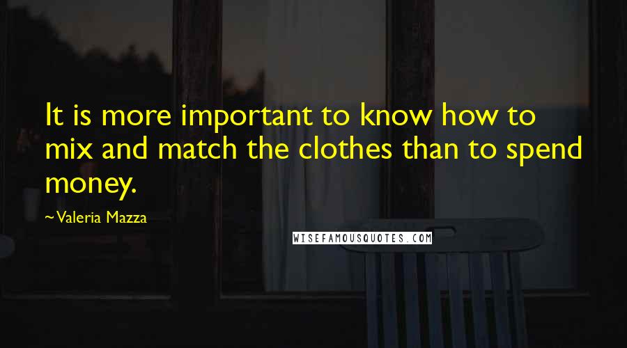 Valeria Mazza Quotes: It is more important to know how to mix and match the clothes than to spend money.