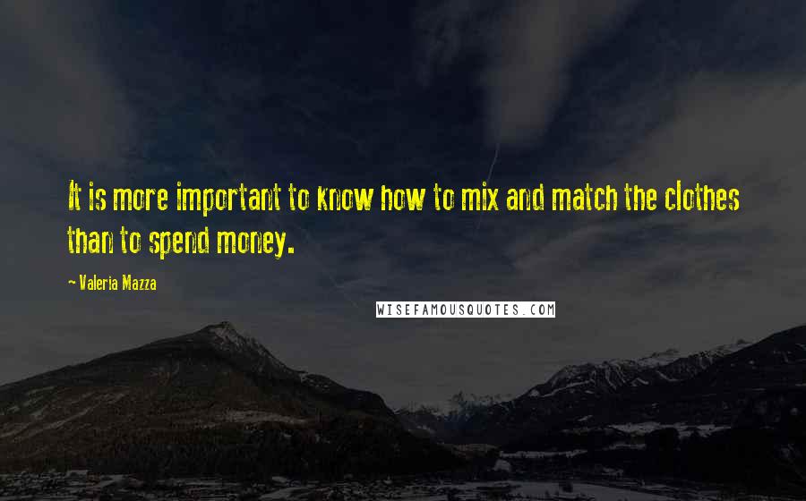 Valeria Mazza Quotes: It is more important to know how to mix and match the clothes than to spend money.