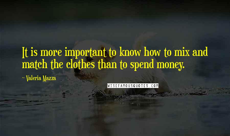 Valeria Mazza Quotes: It is more important to know how to mix and match the clothes than to spend money.