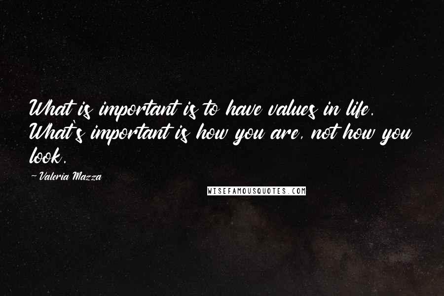 Valeria Mazza Quotes: What is important is to have values in life. What's important is how you are, not how you look.