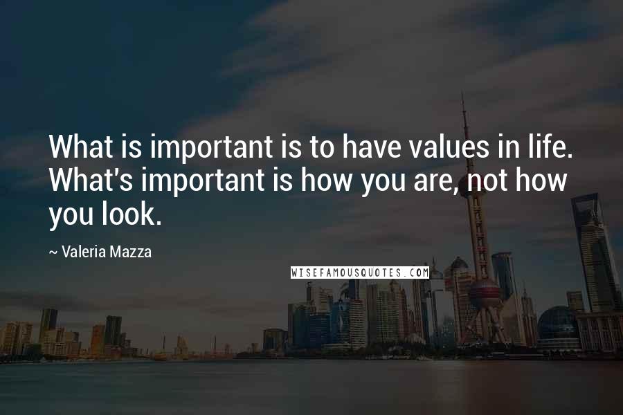 Valeria Mazza Quotes: What is important is to have values in life. What's important is how you are, not how you look.