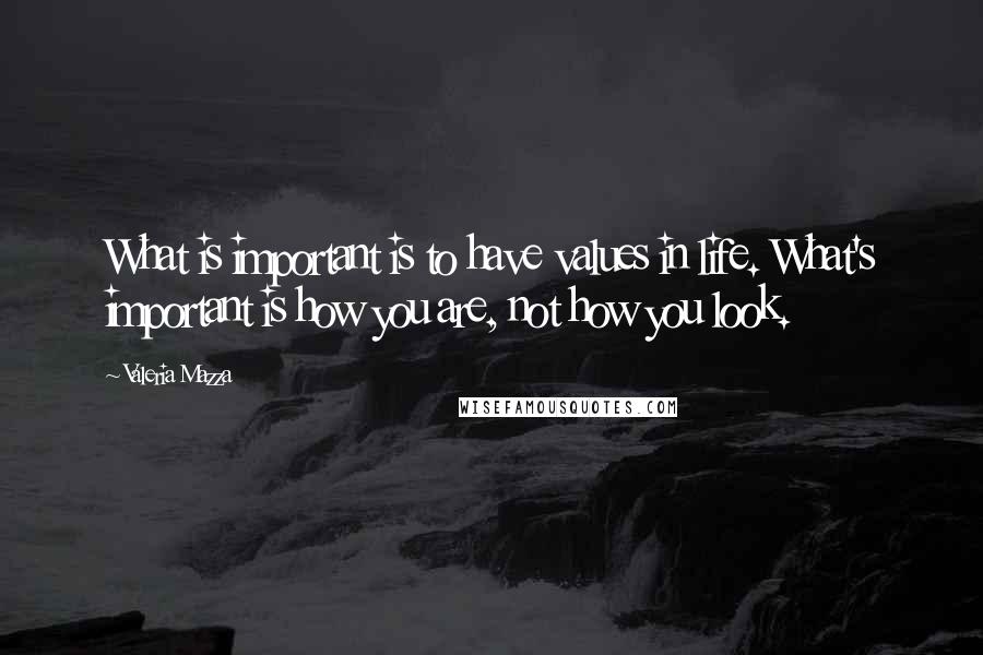 Valeria Mazza Quotes: What is important is to have values in life. What's important is how you are, not how you look.
