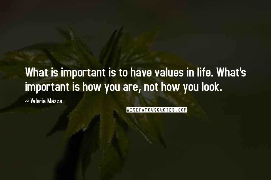 Valeria Mazza Quotes: What is important is to have values in life. What's important is how you are, not how you look.