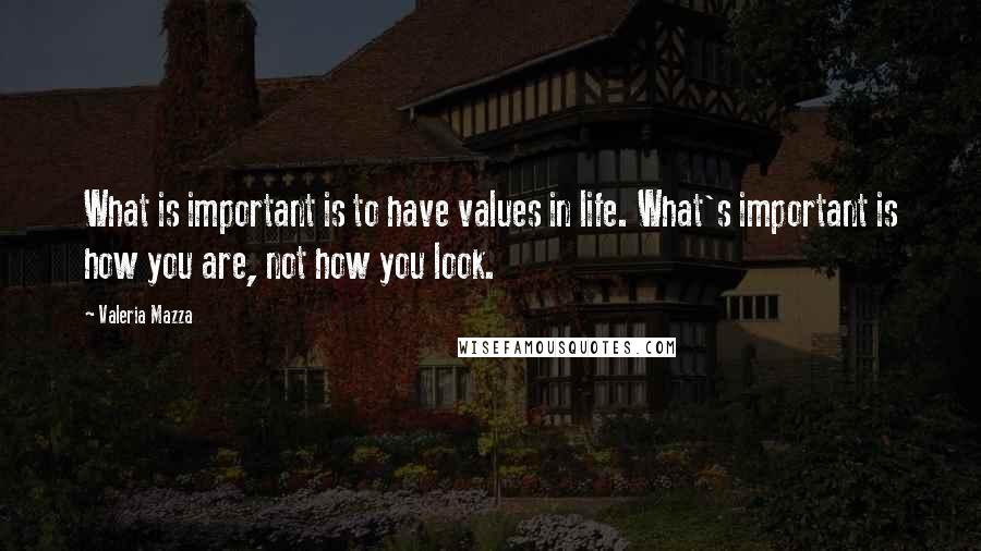 Valeria Mazza Quotes: What is important is to have values in life. What's important is how you are, not how you look.