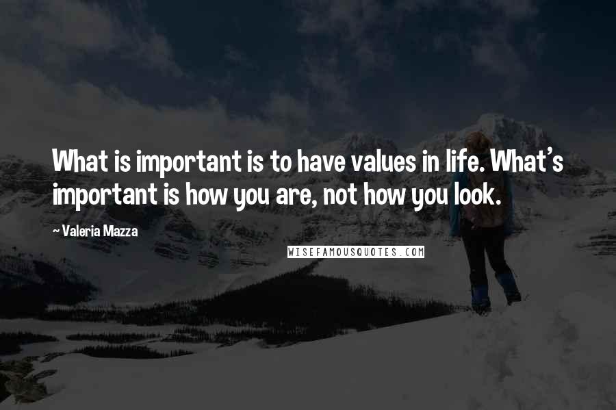 Valeria Mazza Quotes: What is important is to have values in life. What's important is how you are, not how you look.