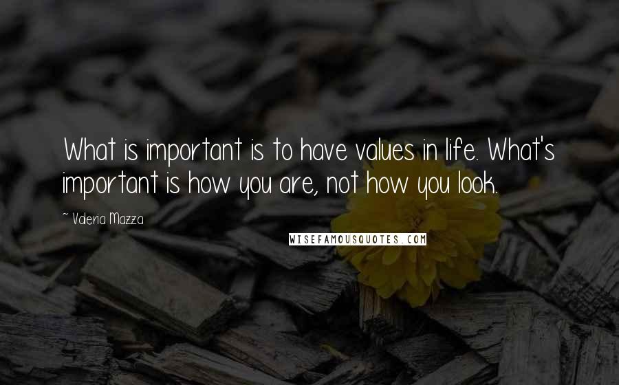 Valeria Mazza Quotes: What is important is to have values in life. What's important is how you are, not how you look.