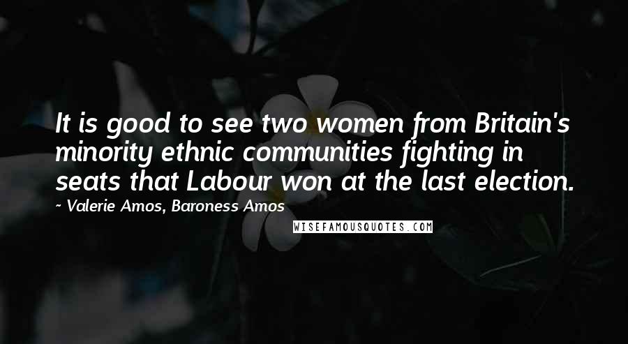 Valerie Amos, Baroness Amos Quotes: It is good to see two women from Britain's minority ethnic communities fighting in seats that Labour won at the last election.