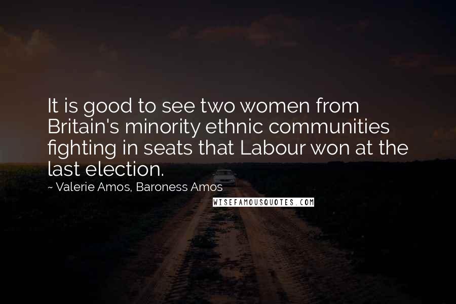 Valerie Amos, Baroness Amos Quotes: It is good to see two women from Britain's minority ethnic communities fighting in seats that Labour won at the last election.