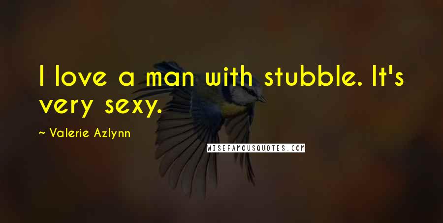 Valerie Azlynn Quotes: I love a man with stubble. It's very sexy.