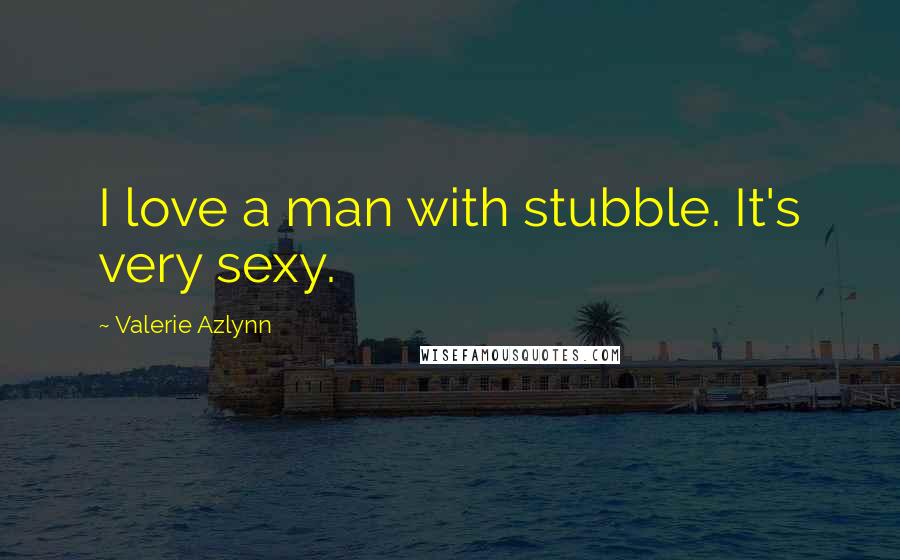 Valerie Azlynn Quotes: I love a man with stubble. It's very sexy.