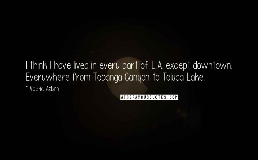 Valerie Azlynn Quotes: I think I have lived in every part of L.A. except downtown. Everywhere from Topanga Canyon to Toluca Lake.