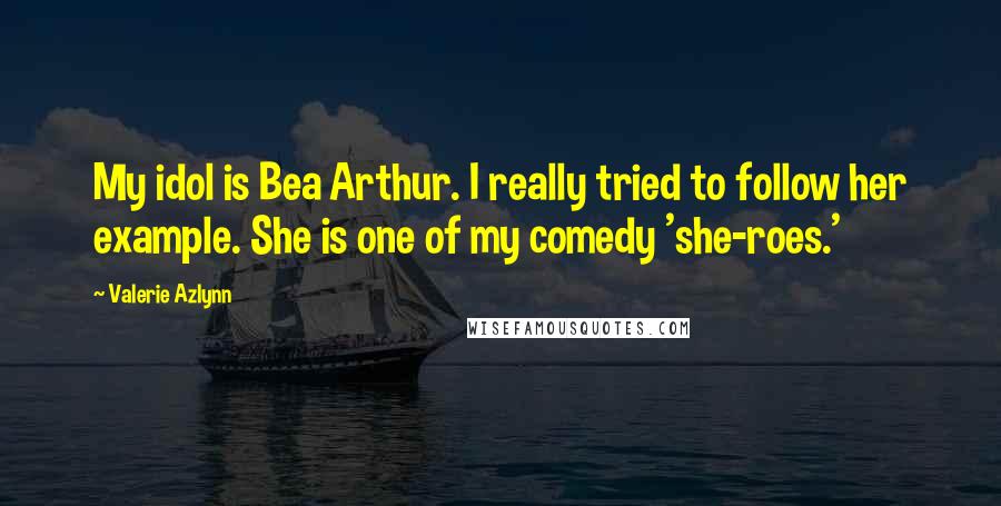 Valerie Azlynn Quotes: My idol is Bea Arthur. I really tried to follow her example. She is one of my comedy 'she-roes.'