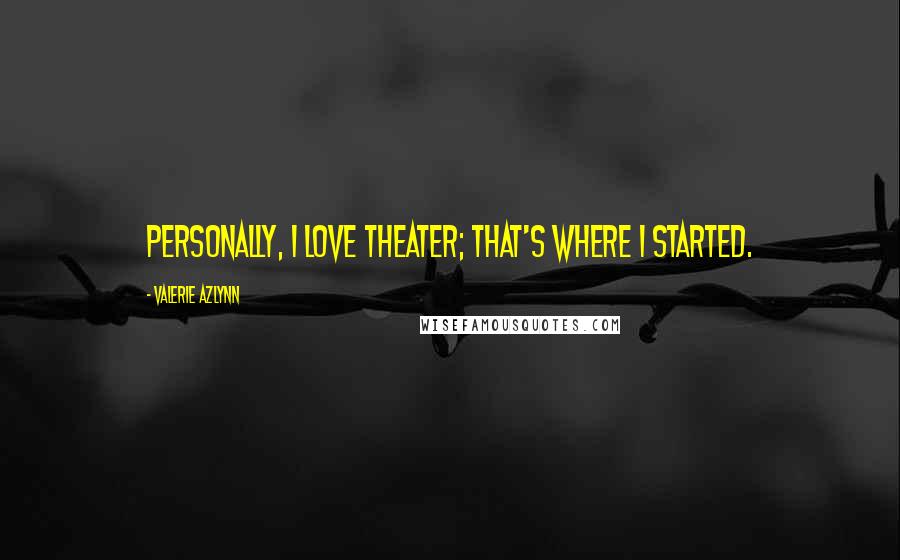 Valerie Azlynn Quotes: Personally, I love theater; that's where I started.