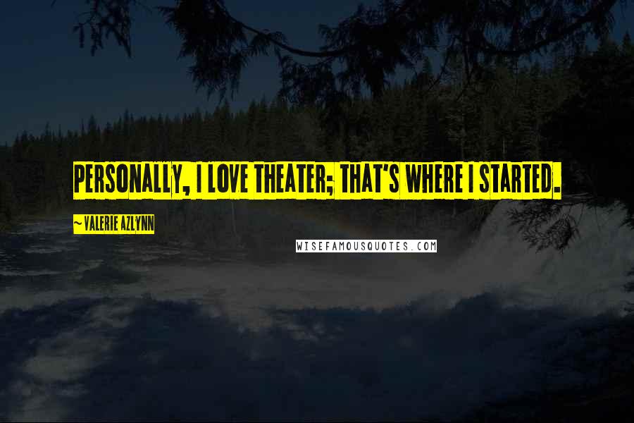 Valerie Azlynn Quotes: Personally, I love theater; that's where I started.