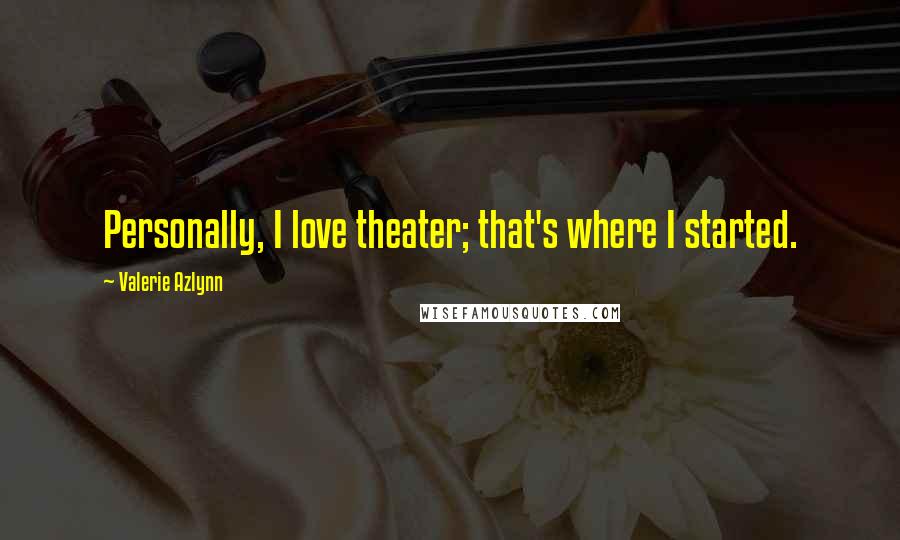 Valerie Azlynn Quotes: Personally, I love theater; that's where I started.