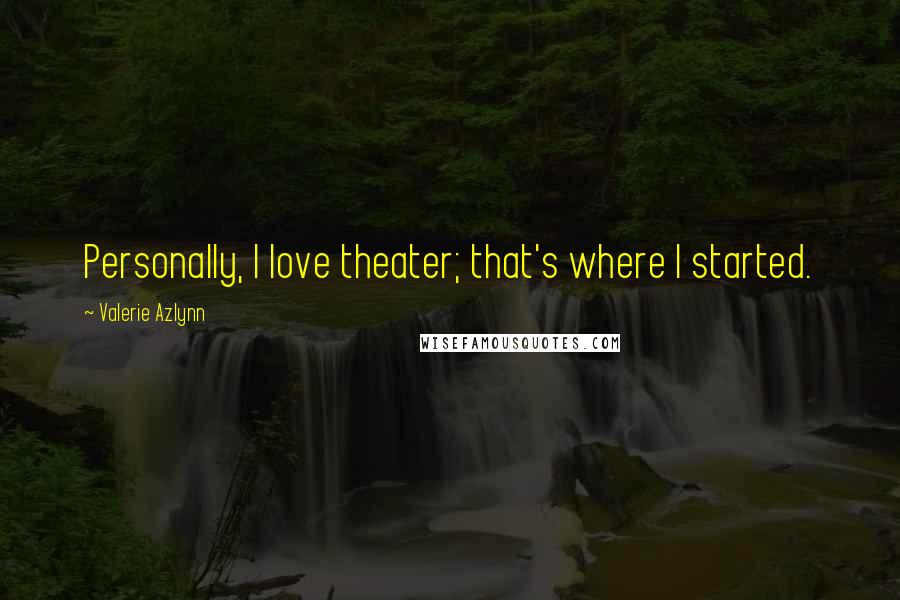 Valerie Azlynn Quotes: Personally, I love theater; that's where I started.