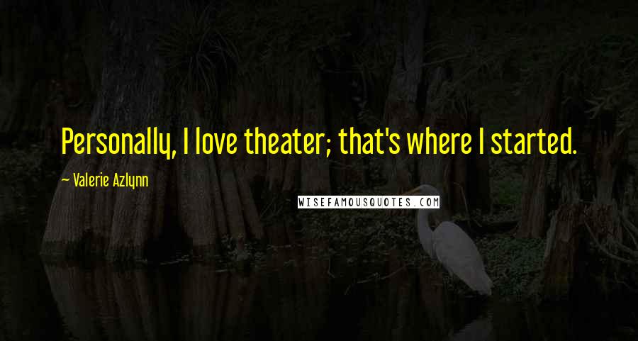 Valerie Azlynn Quotes: Personally, I love theater; that's where I started.