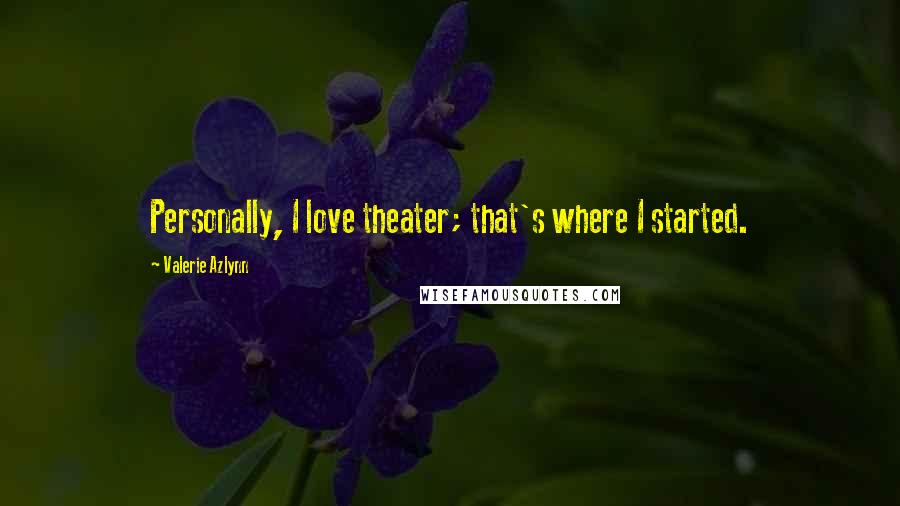 Valerie Azlynn Quotes: Personally, I love theater; that's where I started.