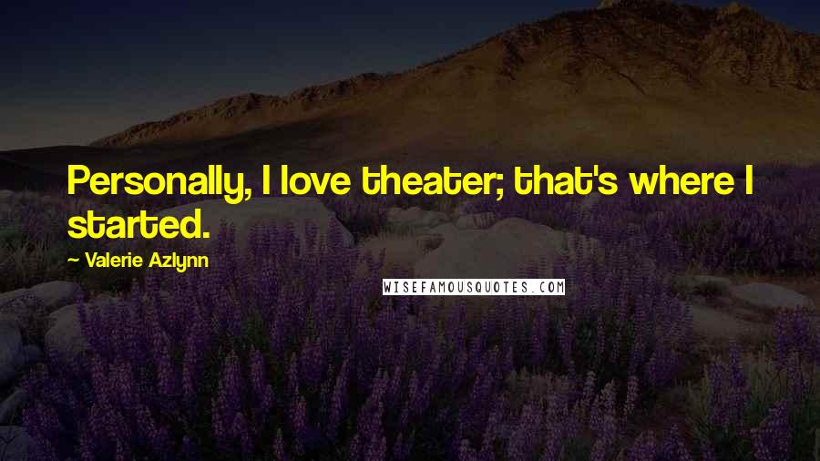 Valerie Azlynn Quotes: Personally, I love theater; that's where I started.