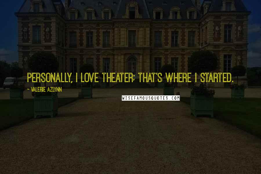 Valerie Azlynn Quotes: Personally, I love theater; that's where I started.