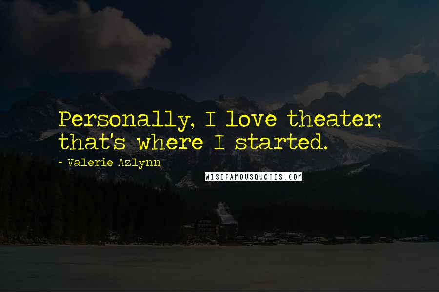 Valerie Azlynn Quotes: Personally, I love theater; that's where I started.