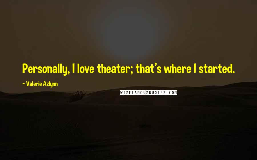 Valerie Azlynn Quotes: Personally, I love theater; that's where I started.