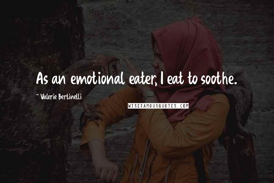Valerie Bertinelli Quotes: As an emotional eater, I eat to soothe.