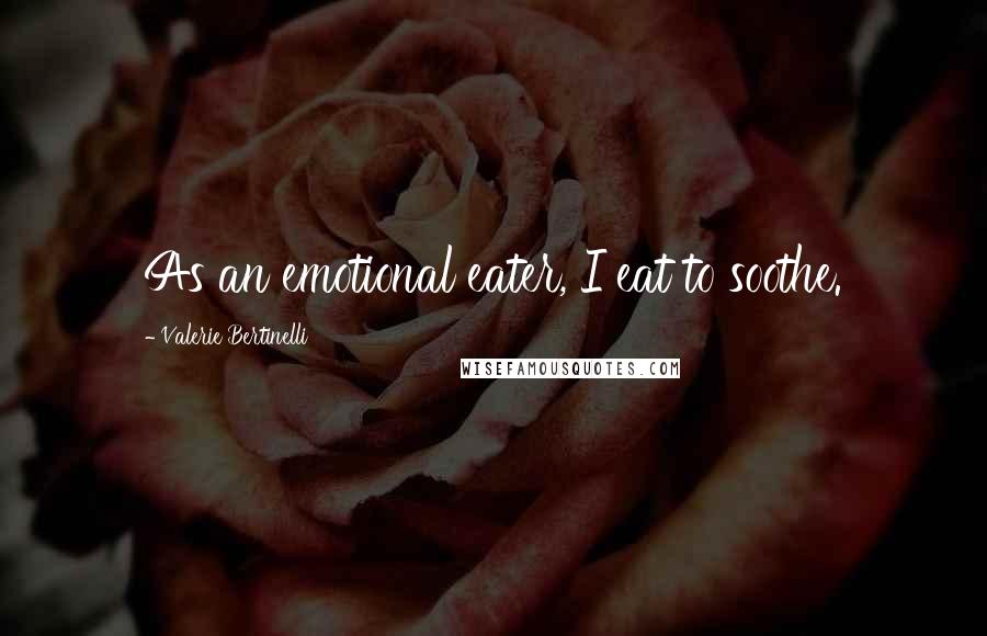Valerie Bertinelli Quotes: As an emotional eater, I eat to soothe.