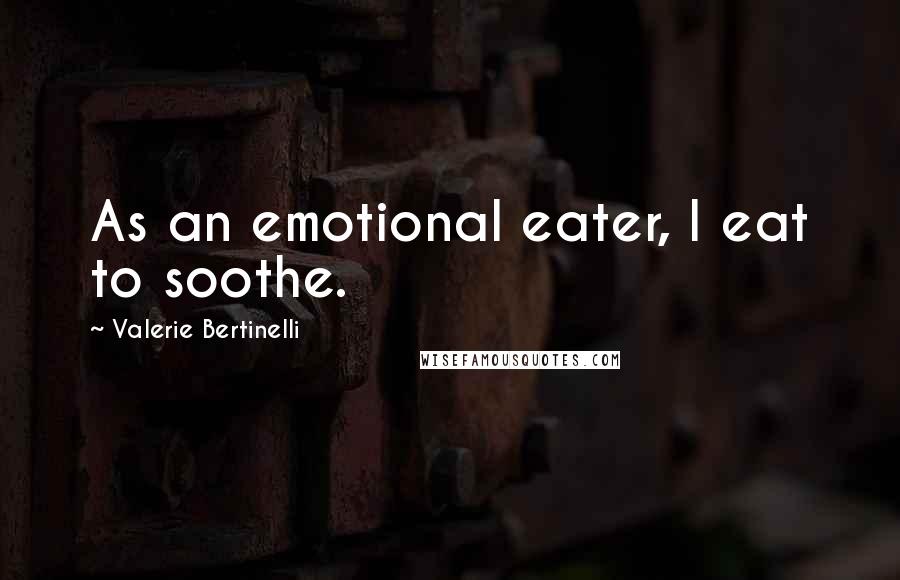 Valerie Bertinelli Quotes: As an emotional eater, I eat to soothe.