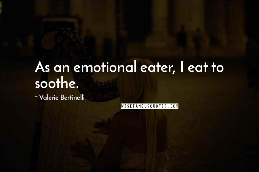 Valerie Bertinelli Quotes: As an emotional eater, I eat to soothe.