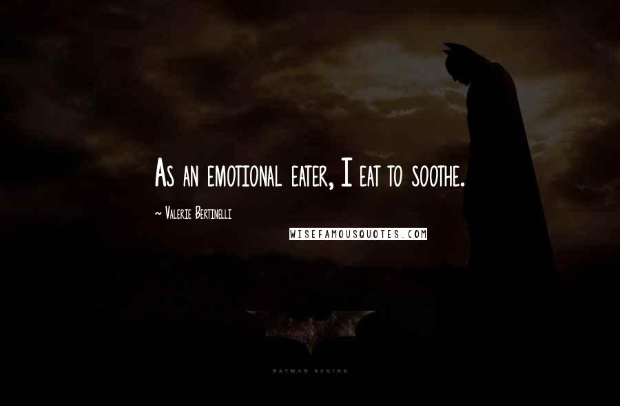Valerie Bertinelli Quotes: As an emotional eater, I eat to soothe.