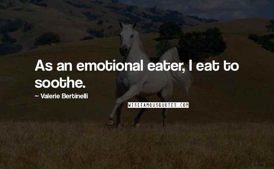 Valerie Bertinelli Quotes: As an emotional eater, I eat to soothe.