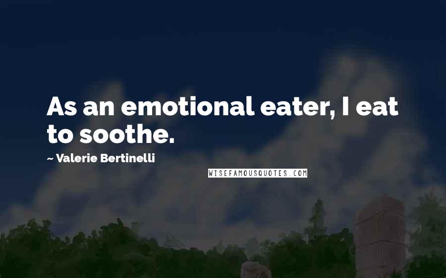 Valerie Bertinelli Quotes: As an emotional eater, I eat to soothe.