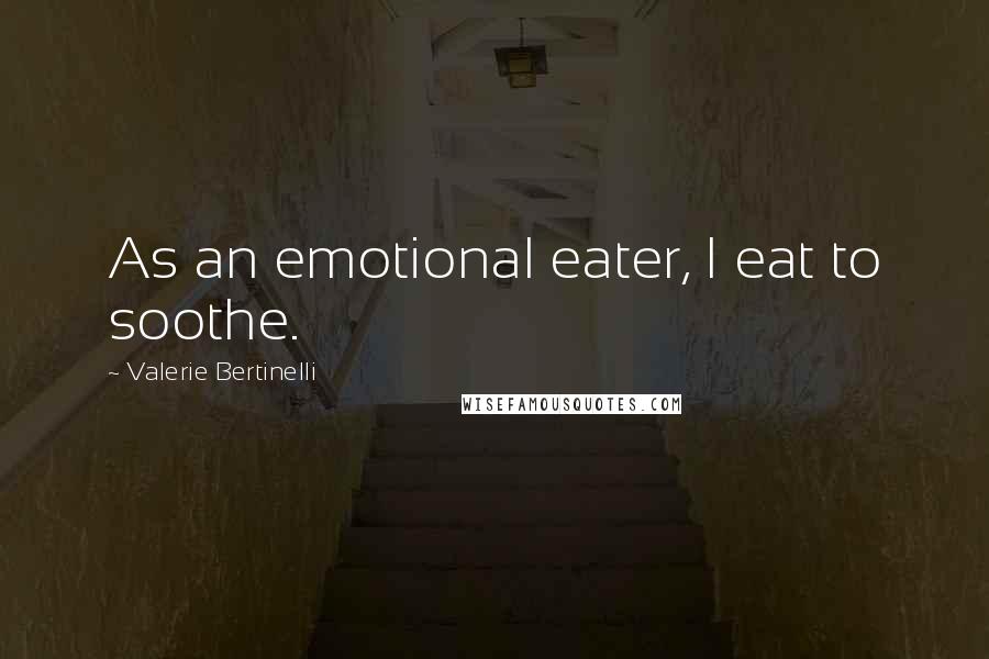Valerie Bertinelli Quotes: As an emotional eater, I eat to soothe.