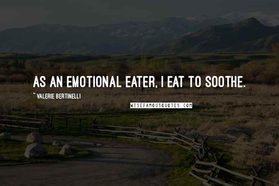 Valerie Bertinelli Quotes: As an emotional eater, I eat to soothe.
