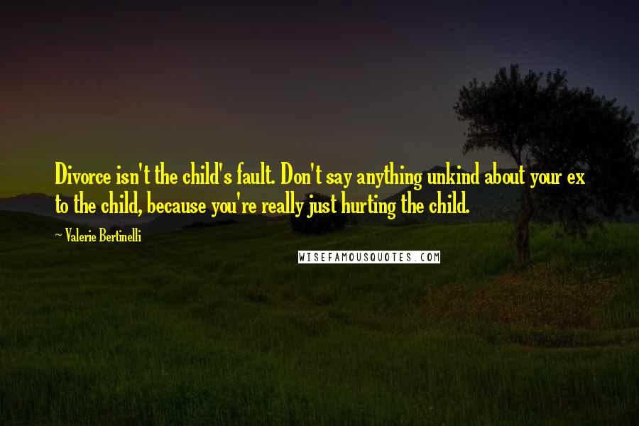 Valerie Bertinelli Quotes: Divorce isn't the child's fault. Don't say anything unkind about your ex to the child, because you're really just hurting the child.