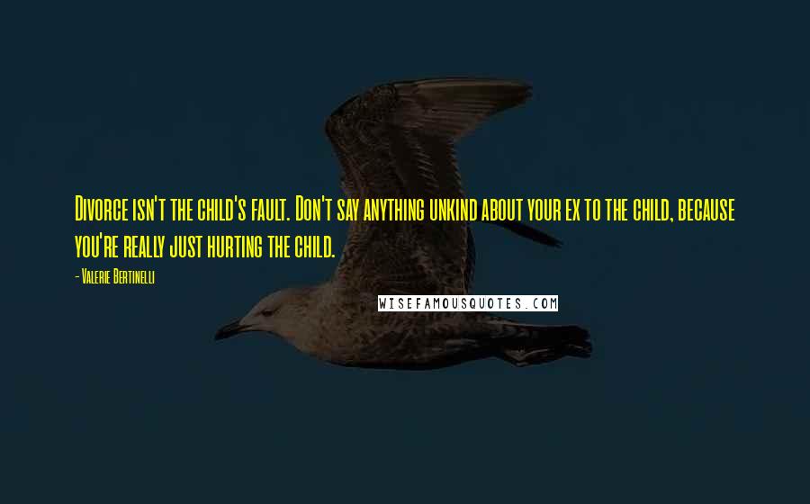 Valerie Bertinelli Quotes: Divorce isn't the child's fault. Don't say anything unkind about your ex to the child, because you're really just hurting the child.