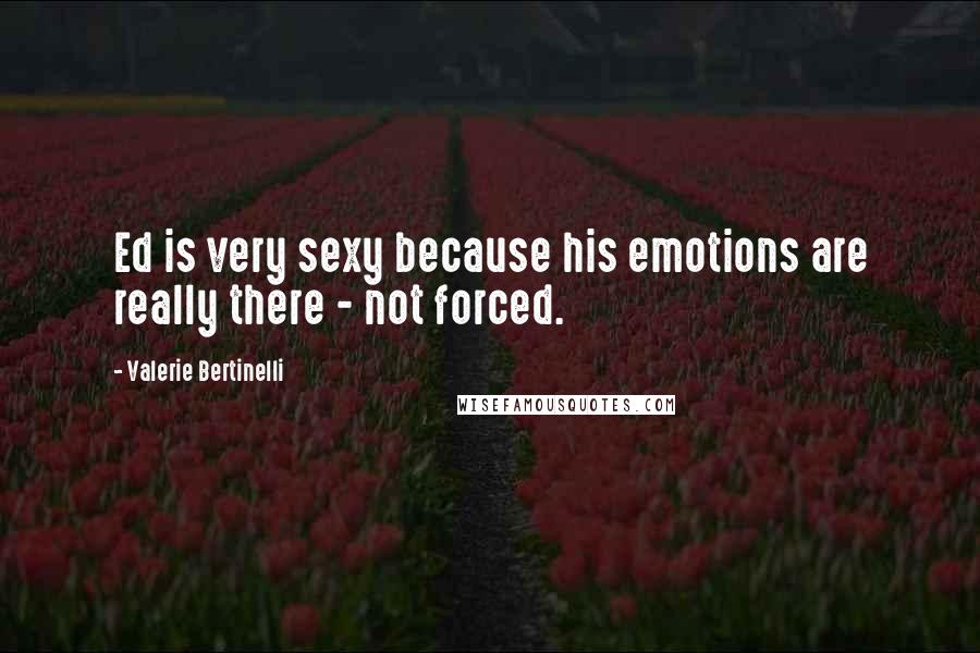 Valerie Bertinelli Quotes: Ed is very sexy because his emotions are really there - not forced.